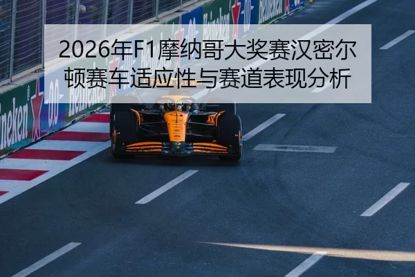 2026年F1摩纳哥大奖赛汉密尔顿赛车适应性与赛道表现分析