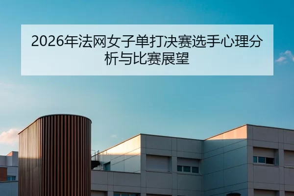2026年法网女子单打决赛选手心理分析与比赛展望