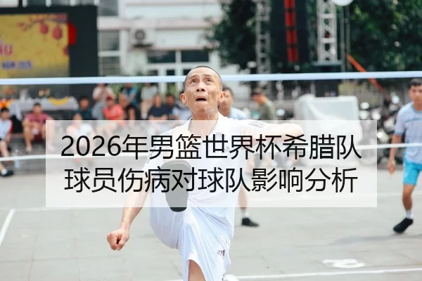 2026年男篮世界杯希腊队球员伤病对球队影响分析