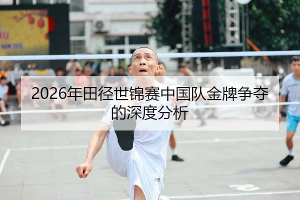 2026年田径世锦赛中国队金牌争夺的深度分析