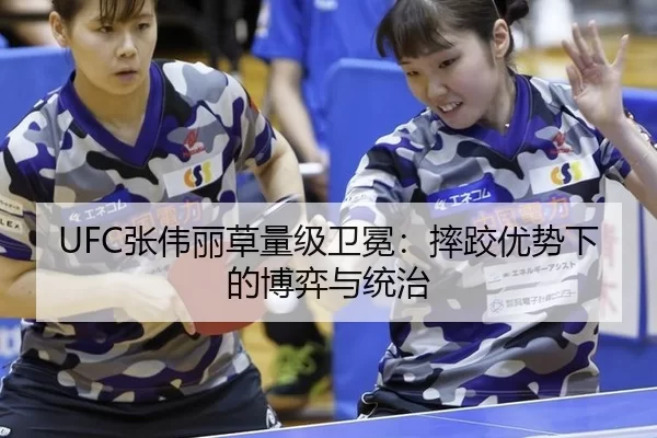 UFC张伟丽草量级卫冕：摔跤优势下的博弈与统治