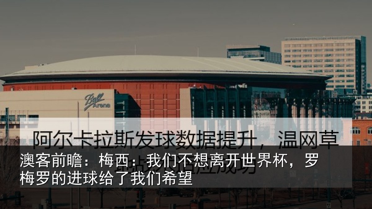 澳客前瞻：梅西：我们不想离开世界杯，罗梅罗的进球给了我们希望