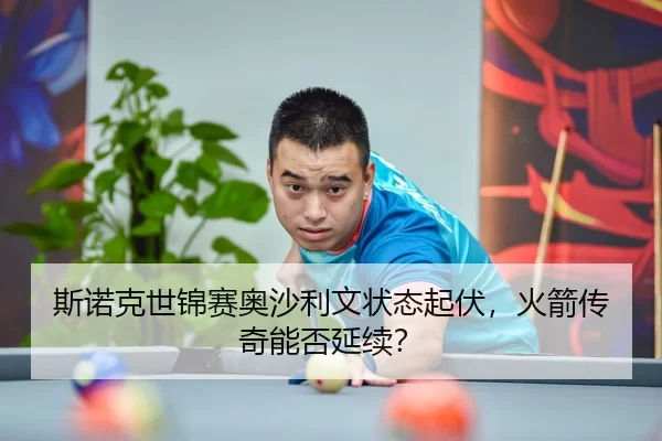 斯诺克世锦赛奥沙利文状态起伏，火箭传奇能否延续？
