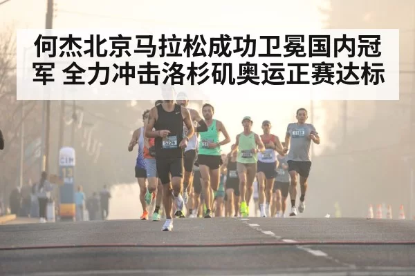 何杰北京马拉松成功卫冕国内冠军 全力冲击洛杉矶奥运正赛达标