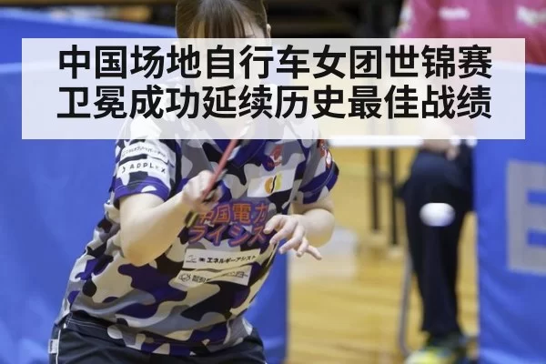中国场地自行车女团世锦赛卫冕成功延续历史最佳战绩