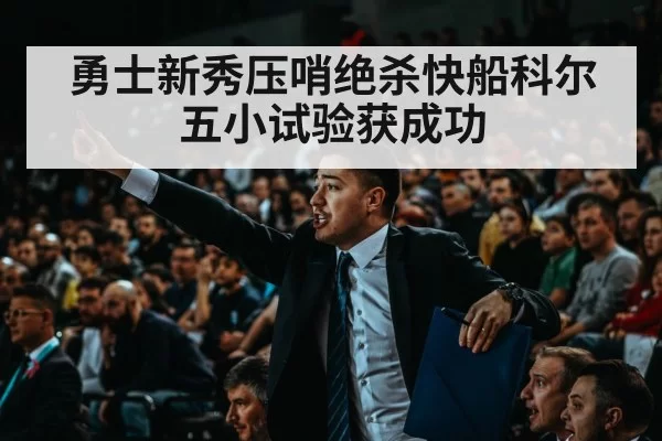 勇士新秀压哨绝杀快船科尔五小试验获成功