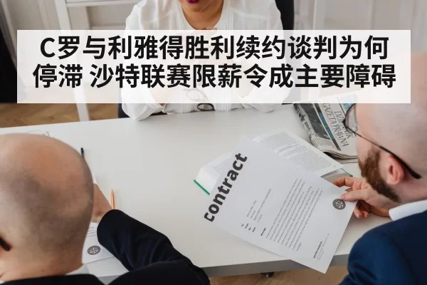 C罗与利雅得胜利续约谈判为何停滞 沙特联赛限薪令成主要障碍