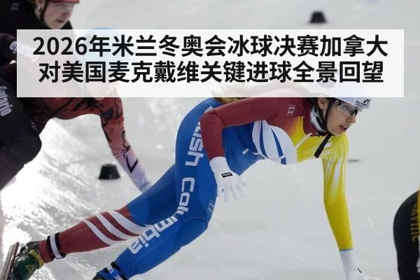 2026年米兰冬奥会冰球决赛加拿大对美国麦克戴维关键进球全景回望